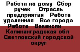 “Работа на дому. Сбор ручек“ › Отрасль предприятия ­ Работа удаленная - Все города Работа » Вакансии   . Калининградская обл.,Светловский городской округ 